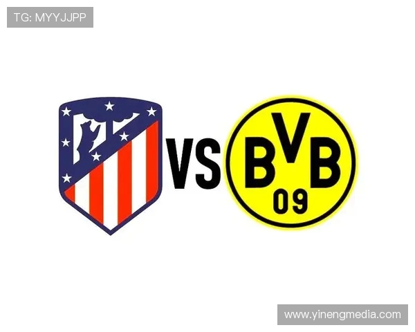 马竞与多特对决前瞻分析双方战术与球员状态全面解读